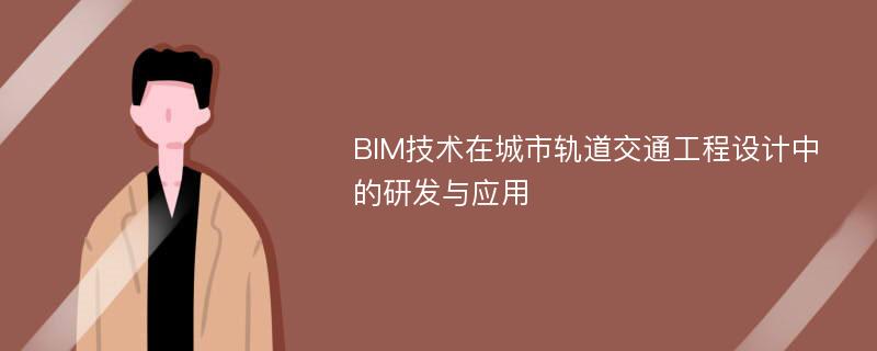 BIM技术在城市轨道交通工程设计中的研发与应用