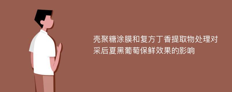 壳聚糖涂膜和复方丁香提取物处理对采后夏黑葡萄保鲜效果的影响