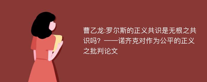 曹乙龙:罗尔斯的正义共识是无根之共识吗？——诺齐克对作为公平的正义之批判论文