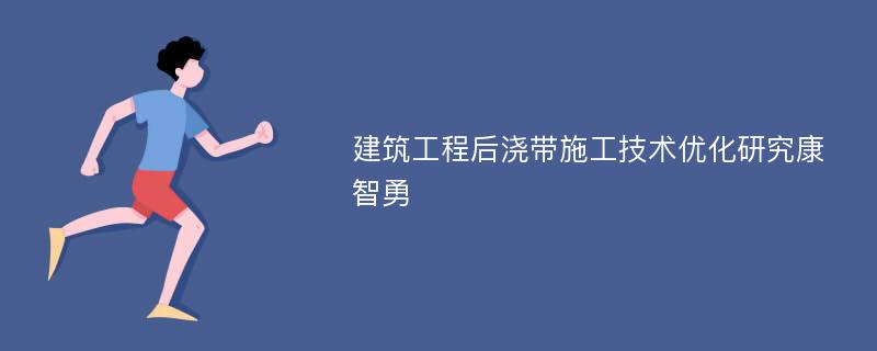 建筑工程后浇带施工技术优化研究康智勇