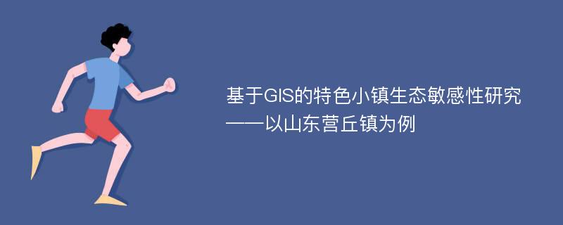 基于GIS的特色小镇生态敏感性研究——以山东营丘镇为例