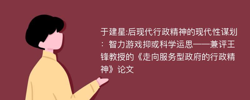 于建星:后现代行政精神的现代性谋划：智力游戏抑或科学运思——兼评王锋教授的《走向服务型政府的行政精神》论文