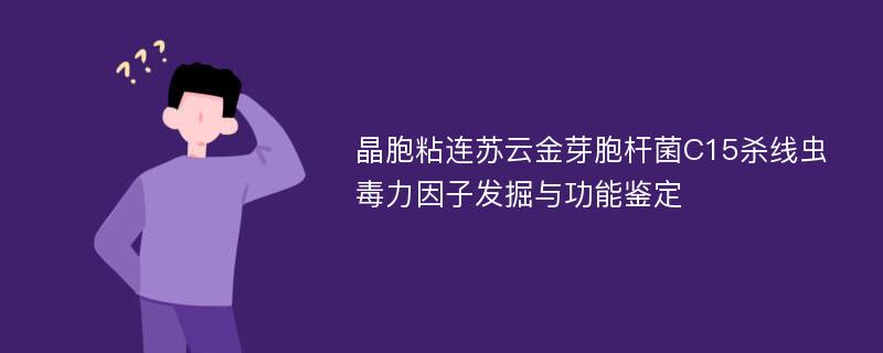 晶胞粘连苏云金芽胞杆菌C15杀线虫毒力因子发掘与功能鉴定