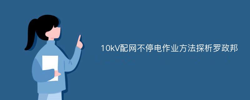 10kV配网不停电作业方法探析罗政邦