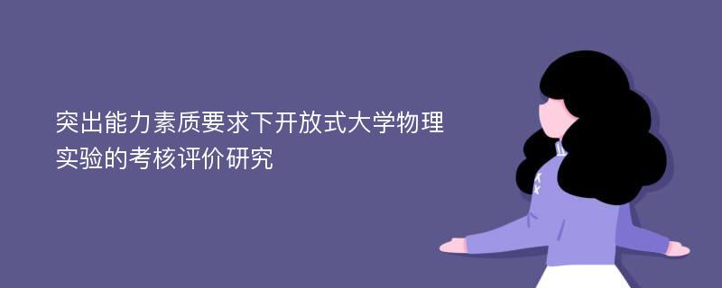 突出能力素质要求下开放式大学物理实验的考核评价研究