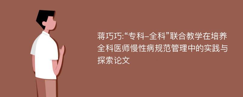 蒋巧巧:“专科-全科”联合教学在培养全科医师慢性病规范管理中的实践与探索论文