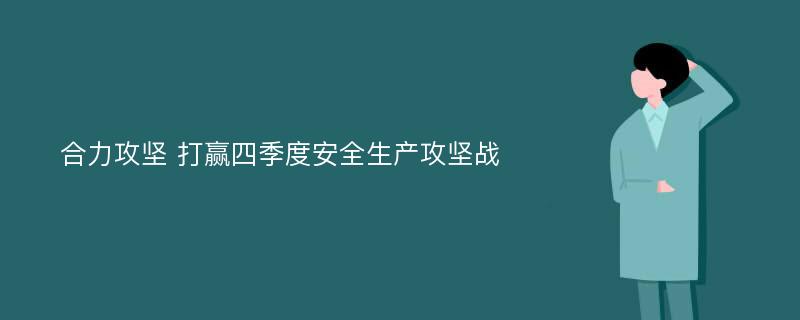 合力攻坚 打赢四季度安全生产攻坚战