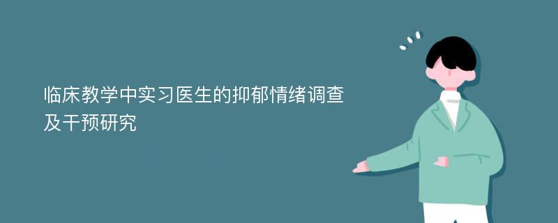 临床教学中实习医生的抑郁情绪调查及干预研究