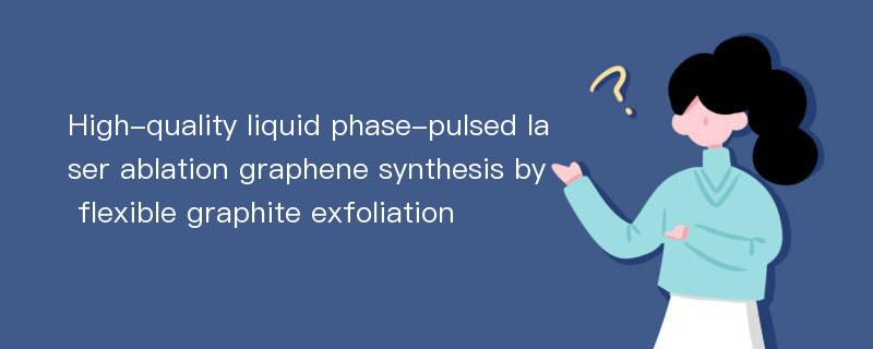 High-quality liquid phase-pulsed laser ablation graphene synthesis by flexible graphite exfoliation