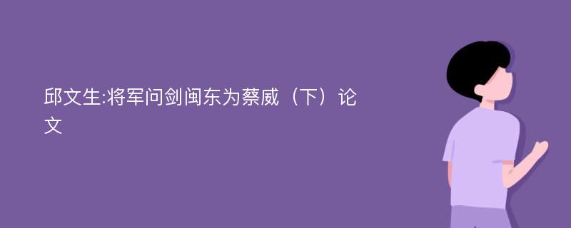 邱文生:将军问剑闽东为蔡威（下）论文