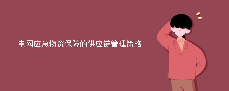 电网应急物资保障的供应链管理策略