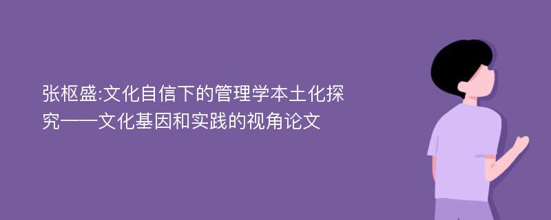 张枢盛:文化自信下的管理学本土化探究——文化基因和实践的视角论文