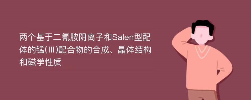 两个基于二氰胺阴离子和Salen型配体的锰(Ⅲ)配合物的合成、晶体结构和磁学性质