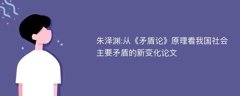 朱泽渊:从《矛盾论》原理看我国社会主要矛盾的新变化论文