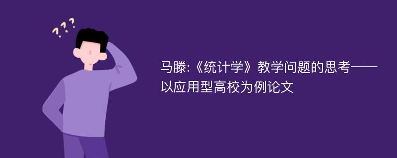 马滕:《统计学》教学问题的思考——以应用型高校为例论文