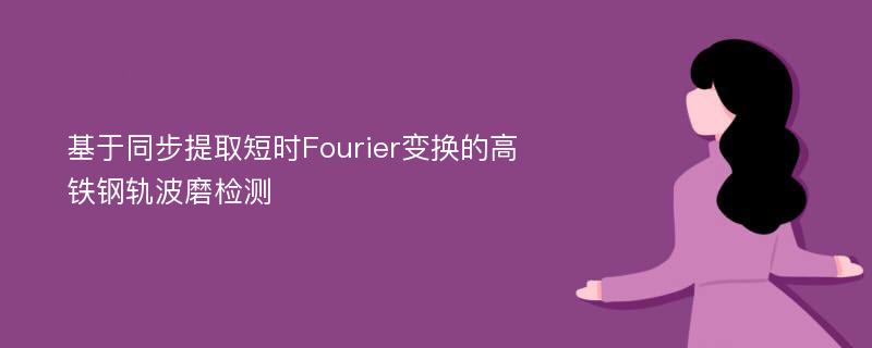 基于同步提取短时Fourier变换的高铁钢轨波磨检测