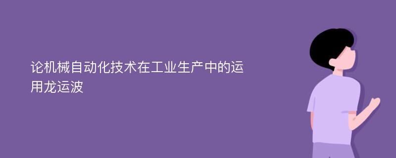 论机械自动化技术在工业生产中的运用龙运波