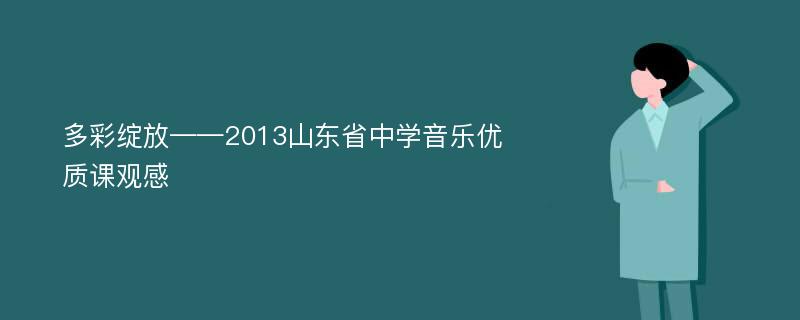 多彩绽放——2013山东省中学音乐优质课观感