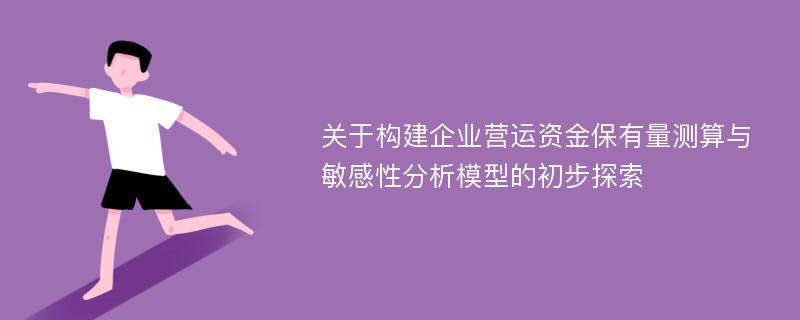 关于构建企业营运资金保有量测算与敏感性分析模型的初步探索