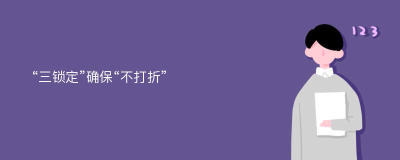 “三锁定”确保“不打折”