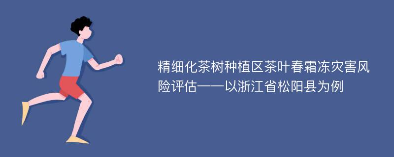 精细化茶树种植区茶叶春霜冻灾害风险评估——以浙江省松阳县为例