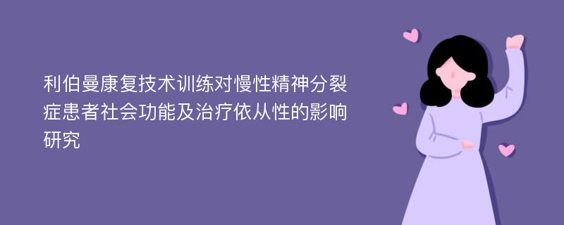 利伯曼康复技术训练对慢性精神分裂症患者社会功能及治疗依从性的影响研究