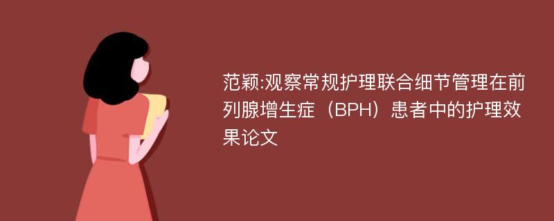 范颖:观察常规护理联合细节管理在前列腺增生症（BPH）患者中的护理效果论文