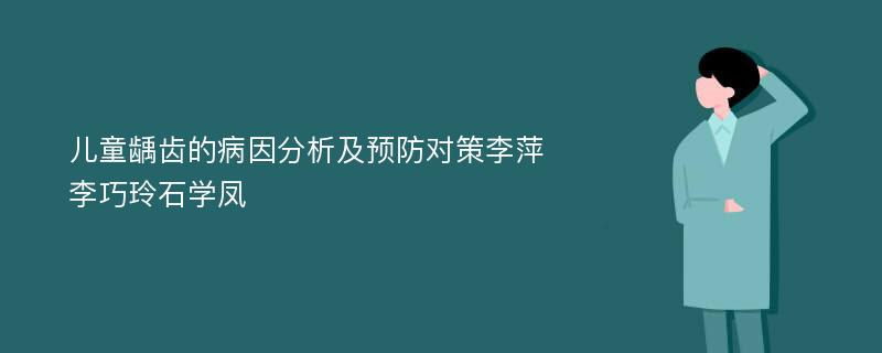 儿童龋齿的病因分析及预防对策李萍李巧玲石学凤