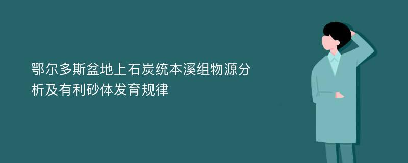 鄂尔多斯盆地上石炭统本溪组物源分析及有利砂体发育规律