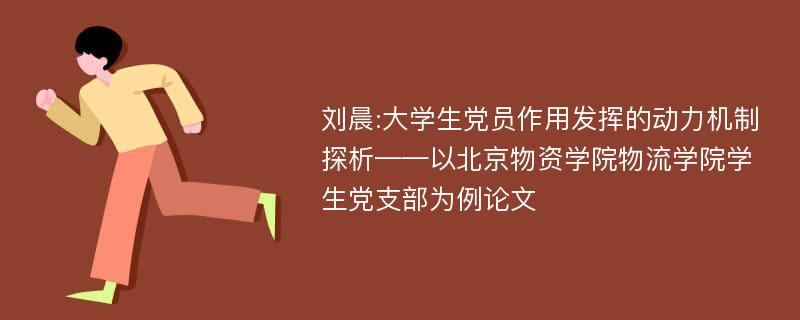 刘晨:大学生党员作用发挥的动力机制探析——以北京物资学院物流学院学生党支部为例论文