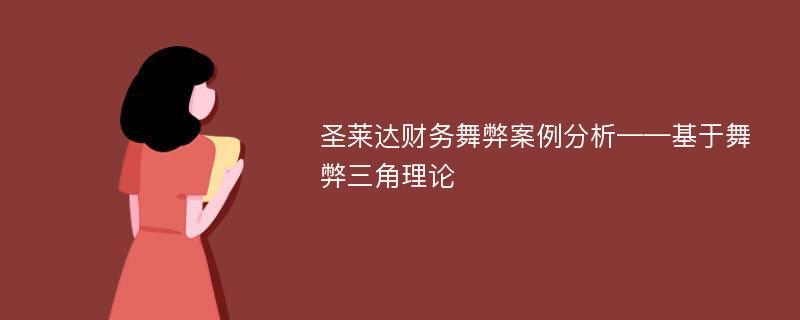 圣莱达财务舞弊案例分析——基于舞弊三角理论