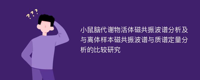 小鼠脑代谢物活体磁共振波谱分析及与离体样本磁共振波谱与质谱定量分析的比较研究