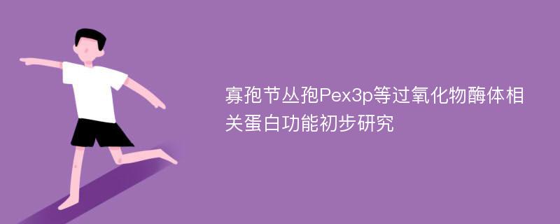 寡孢节丛孢Pex3p等过氧化物酶体相关蛋白功能初步研究