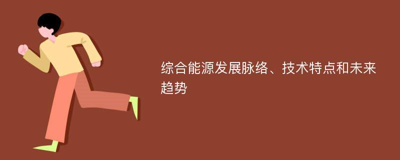 综合能源发展脉络、技术特点和未来趋势