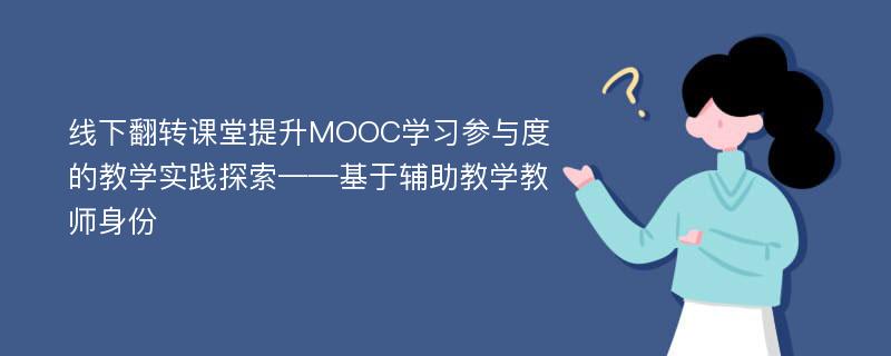 线下翻转课堂提升MOOC学习参与度的教学实践探索——基于辅助教学教师身份