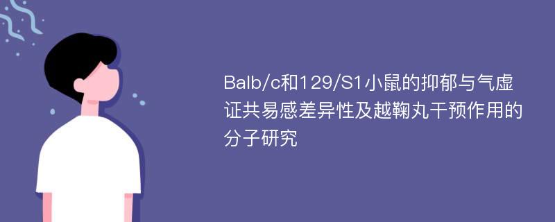 Balb/c和129/S1小鼠的抑郁与气虚证共易感差异性及越鞠丸干预作用的分子研究