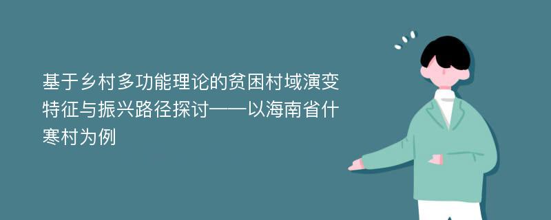 基于乡村多功能理论的贫困村域演变特征与振兴路径探讨——以海南省什寒村为例