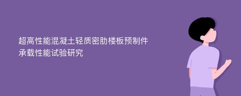 超高性能混凝土轻质密肋楼板预制件承载性能试验研究