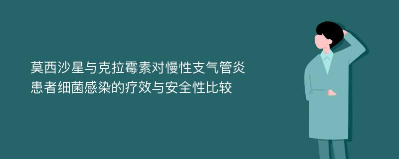 莫西沙星与克拉霉素对慢性支气管炎患者细菌感染的疗效与安全性比较