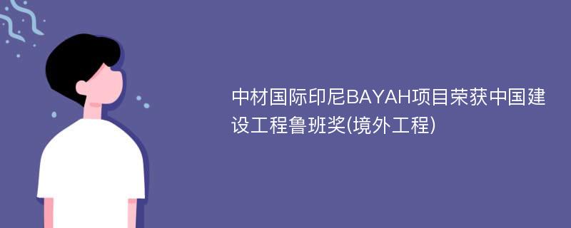 中材国际印尼BAYAH项目荣获中国建设工程鲁班奖(境外工程)