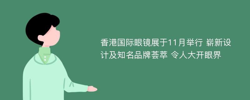 香港国际眼镜展于11月举行 崭新设计及知名品牌荟萃 令人大开眼界