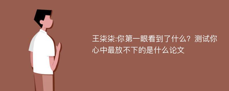 王柒柒:你第一眼看到了什么？测试你心中最放不下的是什么论文