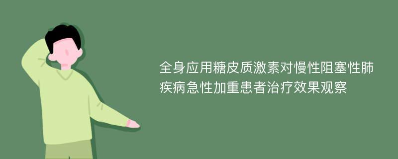 全身应用糖皮质激素对慢性阻塞性肺疾病急性加重患者治疗效果观察