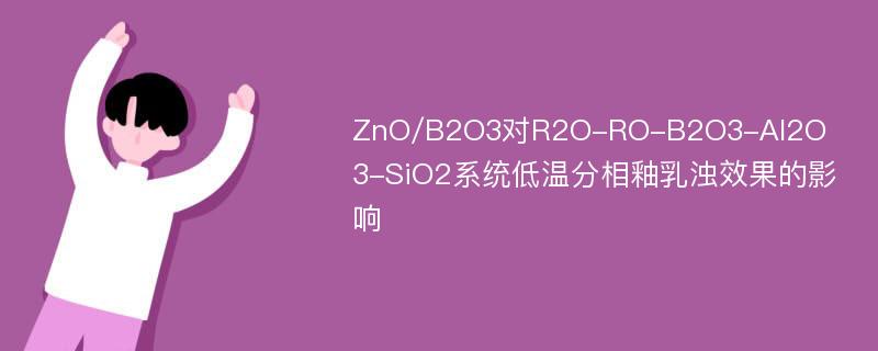 ZnO/B2O3对R2O-RO-B2O3-Al2O3-SiO2系统低温分相釉乳浊效果的影响