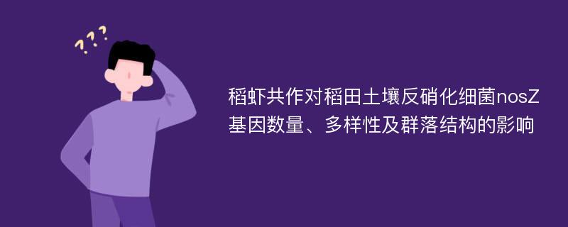 稻虾共作对稻田土壤反硝化细菌nosZ基因数量、多样性及群落结构的影响