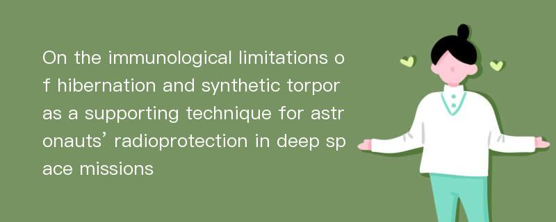 On the immunological limitations of hibernation and synthetic torpor as a supporting technique for astronauts’ radioprotection in deep space missions