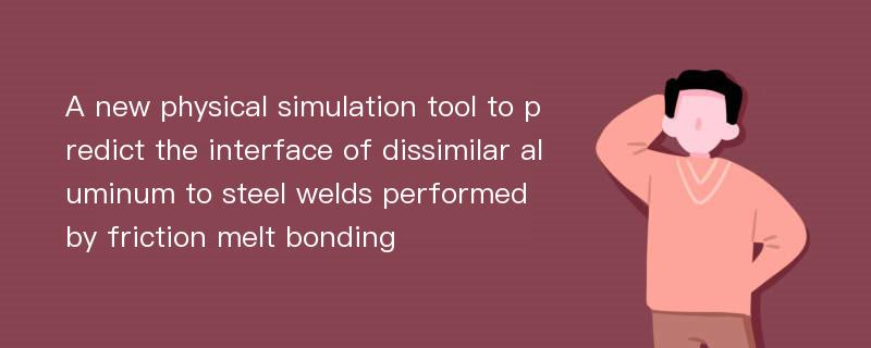 A new physical simulation tool to predict the interface of dissimilar aluminum to steel welds performed by friction melt bonding