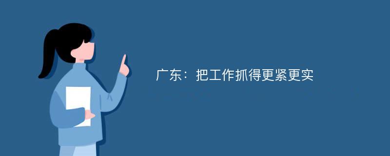 广东：把工作抓得更紧更实