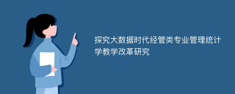 探究大数据时代经管类专业管理统计学教学改革研究