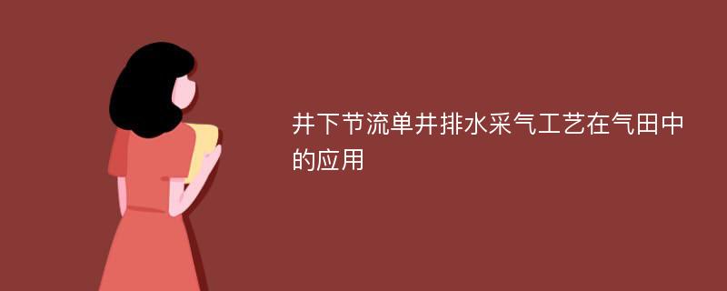 井下节流单井排水采气工艺在气田中的应用